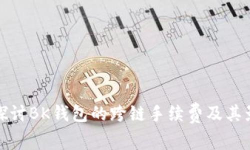 : 深入探讨BK钱包的跨链手续费及其影响因素