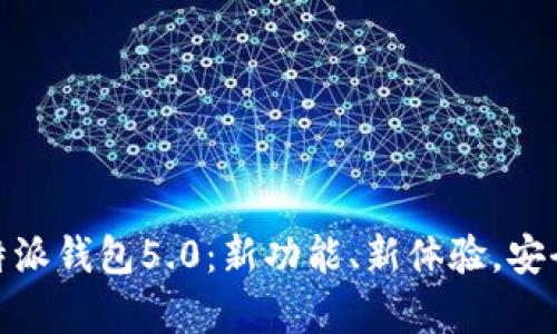 全面解析比特派钱包5.0:新功能、新体验,安全与便捷之选