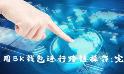 如何使用BK钱包进行跨链操作:完整指南
