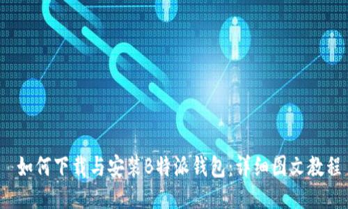  如何下载与安装B特派钱包：详细图文教程