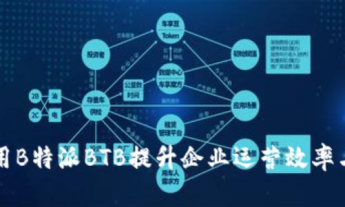 如何有效利用B特派BTB提升企业运营效率与市场竞争力