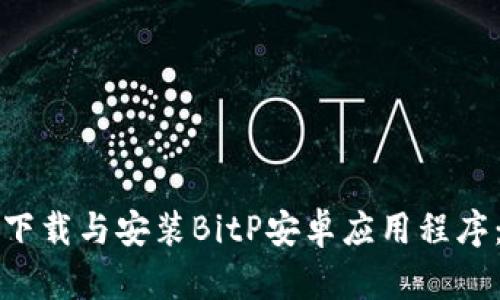 如何有效下载与安装BitP安卓应用程序:完整指南