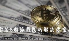 华为手机无法安装B特派钱包的解决方