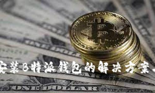 华为手机无法安装B特派钱包的解决方案与常见问题解析