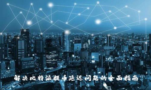 解决比特派提币延迟问题的全面指南