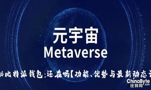 揭秘比特派钱包:还在吗?功能、优势与最新动态详解