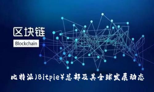 比特派(Bitpie)总部及其全球发展动态