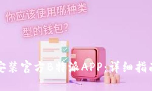 如何下载和安装官方B特派APP:详细指南与使用技巧
