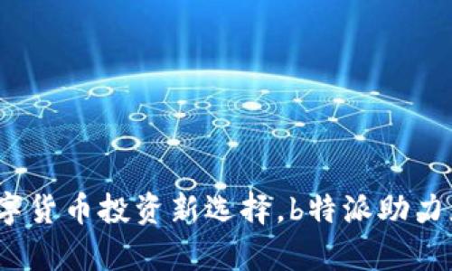 比太钱包:数字货币投资新选择,b特派助力您的财富增长