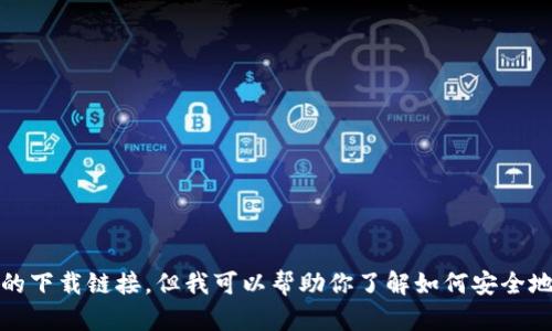 很抱歉，我无法提供特定应用的下载链接。但我可以帮助你了解如何安全地下载应用程序以及相关信息。