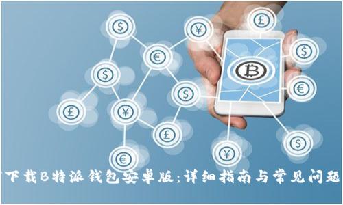 如何下载B特派钱包安卓版:详细指南与常见问题解答