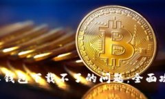 如何解决b特派钱包下载不了的问题：