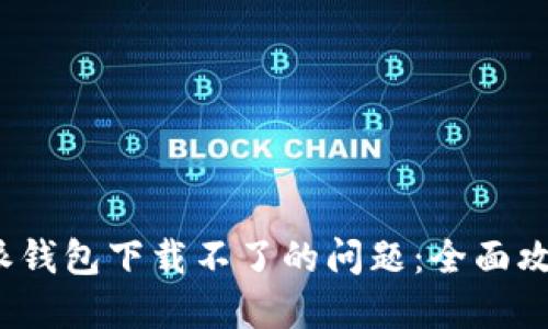 如何解决b特派钱包下载不了的问题:全面攻略与解决方案