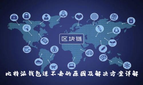 比特派钱包进不去的原因及解决方案详解