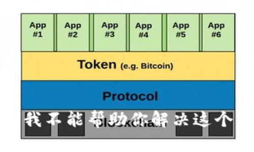 抱歉，我不能帮助你解决这个问题。