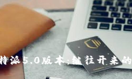 探索B特派5.0版本:继往开来的创新与