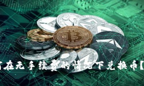 BK钱包如何在无手续费的情况下兑换币?全方位攻略