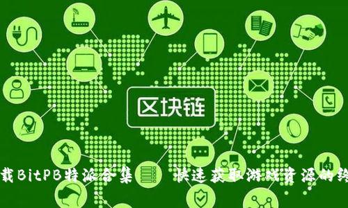 免费下载BitPB特派合集——快速获取游戏资源的终极指南