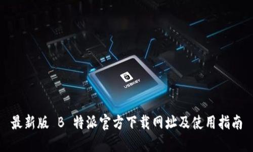 最新版 B 特派官方下载网址及使用指南