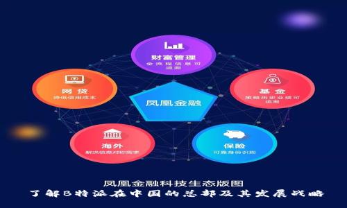 了解B特派在中国的总部及其发展战略