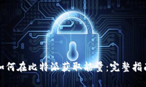 如何在比特派获取能量:完整指南