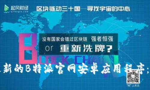 如何下载最新的B特派官网安卓应用程序:一步步指导