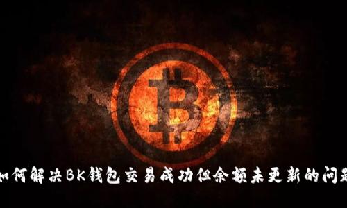 如何解决BK钱包交易成功但余额未更新的问题