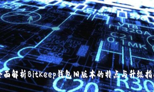 全面解析BitKeep钱包旧版本的特点与升级指南
