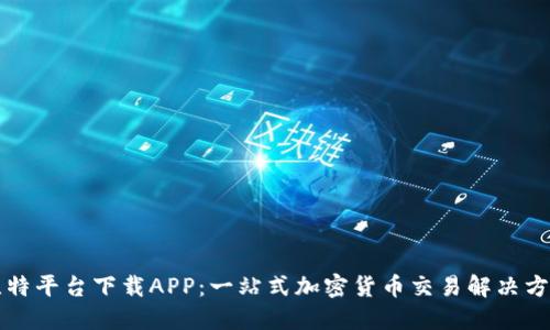 比特平台下载APP:一站式加密货币交易解决方案