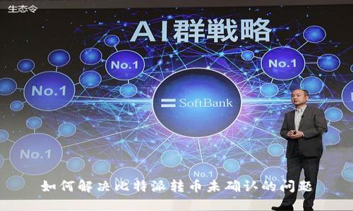 如何解决比特派转币未确认的问题