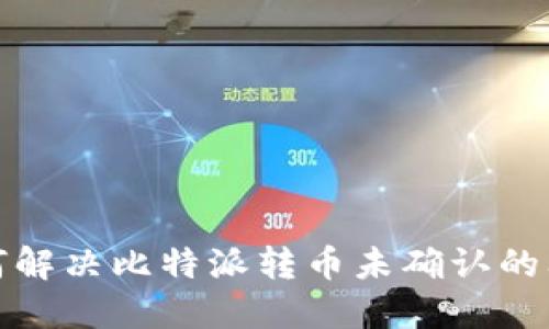 如何解决比特派转币未确认的问题
