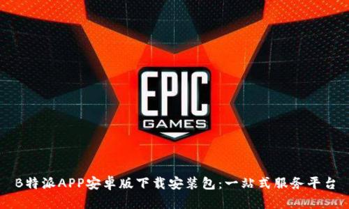B特派APP安卓版下载安装包:一站式服务平台
