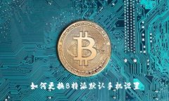 如何更换B特派默认手机设置