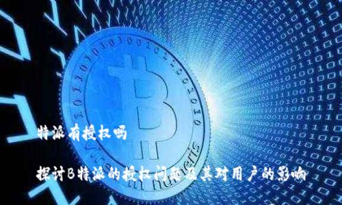 特派有授权吗
探讨B特派的授权问题及其对用户的影响