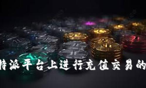 如何在B特派平台上进行充值交易的详细指南