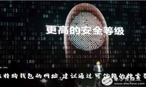 抱歉，我无法提供特定网站的URL或任何个人识别信息。如果您需要查找比特购钱包的网址，建议通过可信赖的搜索引擎进行查找，或者访问相关的社交媒体平台和论坛以获得更准确的信息。