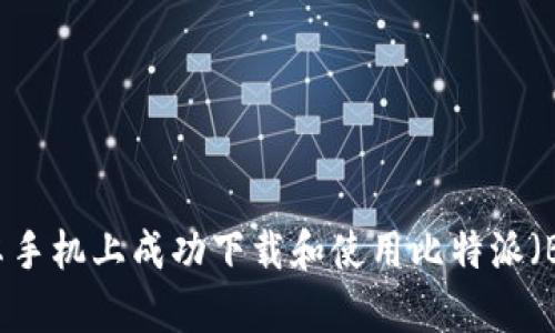 如何在安卓手机上成功下载和使用比特派(BitPie)APP