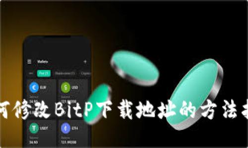 如何修改BitP下载地址的方法指南
