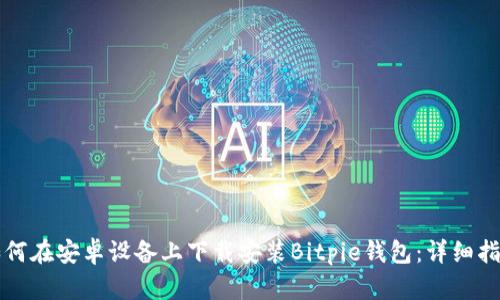 如何在安卓设备上下载安装Bitpie钱包:详细指南