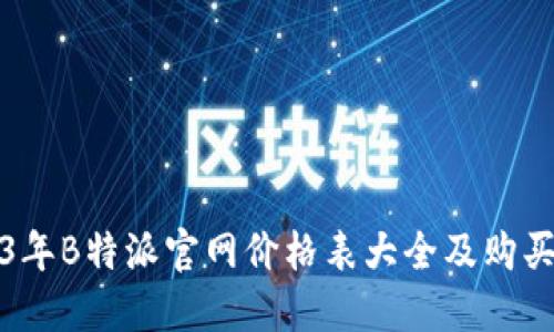 2023年B特派官网价格表大全及购买指南