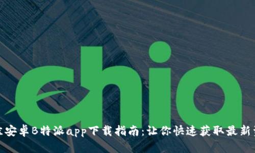 最佳安卓B特派app下载指南:让你快速获取最新资源