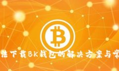 华为手机无法下载BK钱包的解决方案与