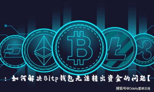 : 如何解决Bitp钱包无法转出资金的问题?