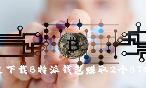 如何通过下载B特派钱包赚取2个BTC的奖励?