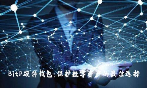 BitP硬件钱包:保护数字资产的最佳选择