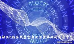 如何解决B特派钱包官方无法登录的问