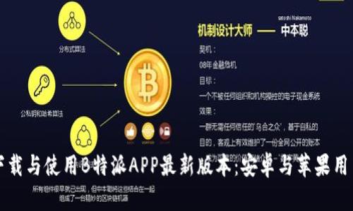 如何下载与使用B特派APP最新版本:安卓与苹果用户指南