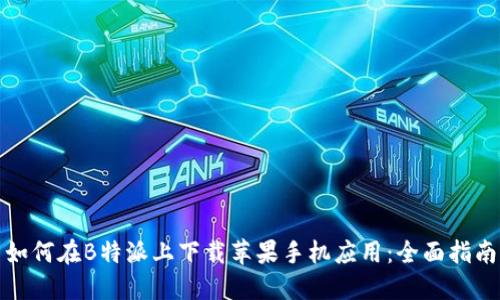 如何在B特派上下载苹果手机应用:全面指南