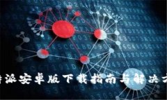B特派安卓版下载指南与解决方案