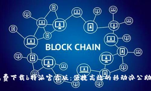 免费下载b特派官方版:便捷高效的移动办公助手
